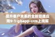 提升客户关系的全新管理应用9·1·gbapp·crm上线解读