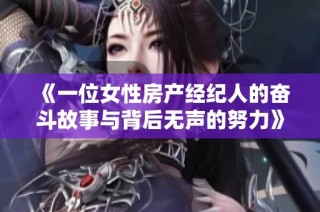 《一位女性房产经纪人的奋斗故事与背后无声的努力》