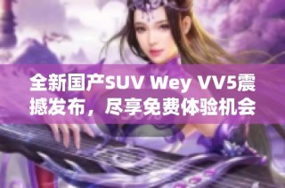 全新国产SUV Wey VV5震撼发布，尽享免费体验机会