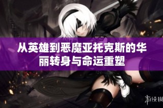 从英雄到恶魔亚托克斯的华丽转身与命运重塑