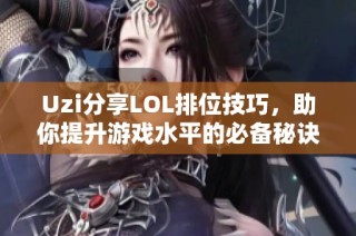 Uzi分享LOL排位技巧，助你提升游戏水平的必备秘诀！