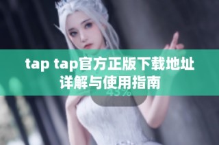 tap tap官方正版下载地址详解与使用指南