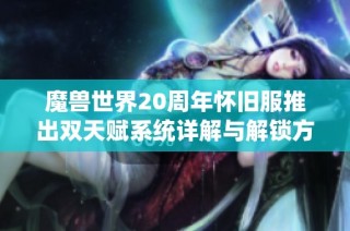 魔兽世界20周年怀旧服推出双天赋系统详解与解锁方法