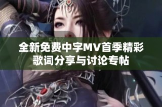 全新免费中字MV首季精彩歌词分享与讨论专帖