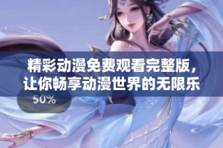 精彩动漫免费观看完整版，让你畅享动漫世界的无限乐趣