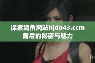 探索海角网站hjdo43.ccm背后的秘密与魅力