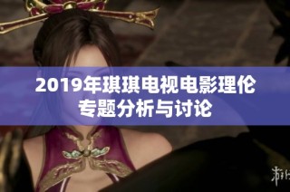 2019年琪琪电视电影理伦专题分析与讨论