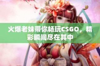 火爆老妹带你畅玩CSGO，精彩瞬间尽在其中