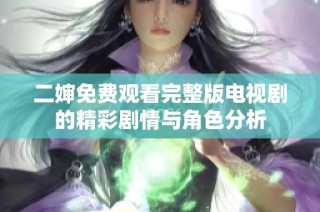 二婶免费观看完整版电视剧的精彩剧情与角色分析