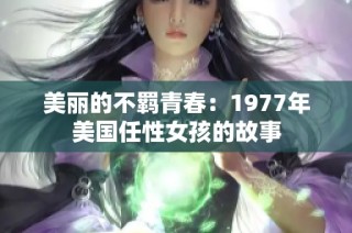 美丽的不羁青春：1977年美国任性女孩的故事