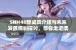 SNH48新成员介绍与未来发展规划探讨，带你走近偶像团体的背后故事