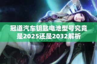 冠道汽车钥匙电池型号究竟是2025还是2032解析