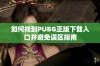 如何找到PUBG正版下载入口并避免误区指南