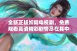 全新正版妖精电视剧，免费观看高清精彩剧情尽在其中