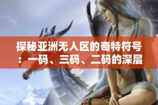 探秘亚洲无人区的奇特符号：一码、三码、二码的深层意义解析