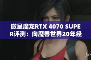 微星魔龙RTX 4070 SUPER评测：向魔兽世界20年经典致敬之作