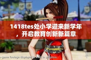 1418tes处小学迎来新学年，开启教育创新新篇章