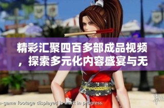 精彩汇聚四百多部成品视频，探索多元化内容盛宴与无限创意体验