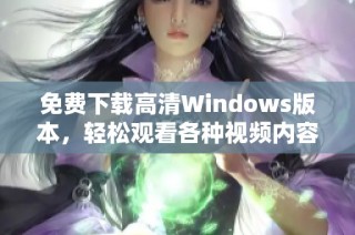 免费下载高清Windows版本，轻松观看各种视频内容