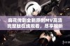 麻花传剧全新原创MV高清完整版在线观看，尽享视听盛宴不容错过