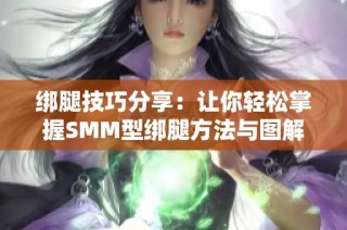 绑腿技巧分享：让你轻松掌握SMM型绑腿方法与图解