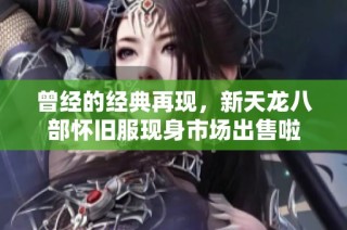 曾经的经典再现，新天龙八部怀旧服现身市场出售啦