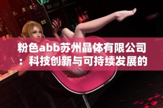 粉色abb苏州晶体有限公司：科技创新与可持续发展的典范企业