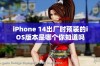 iPhone 14出厂时预装的iOS版本是哪个你知道吗