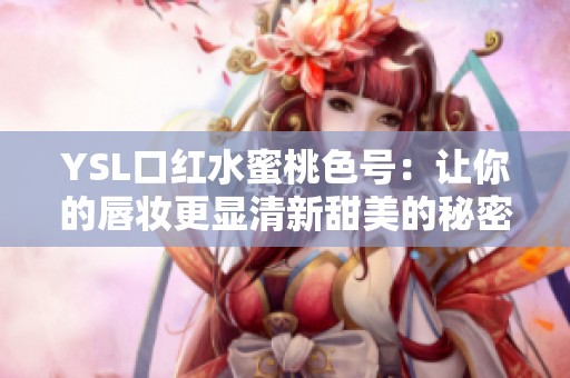 YSL口红水蜜桃色号：让你的唇妆更显清新甜美的秘密武器