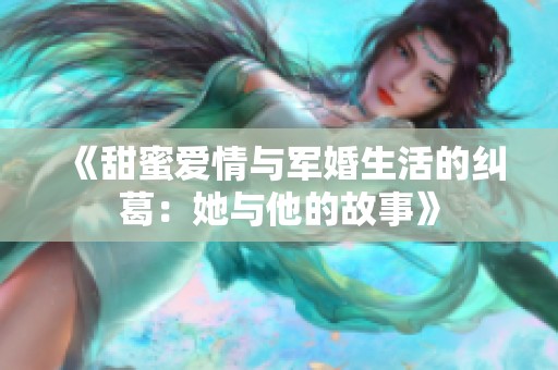 《甜蜜爱情与军婚生活的纠葛：她与他的故事》