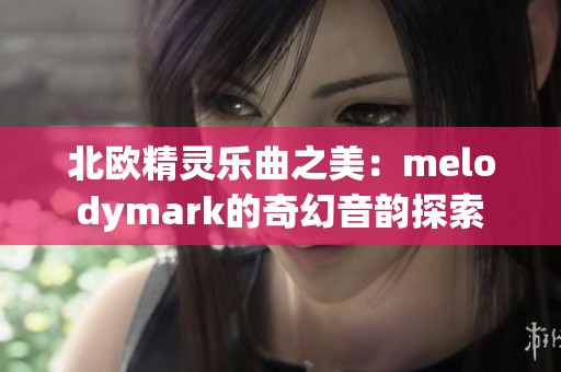 北欧精灵乐曲之美：melodymark的奇幻音韵探索