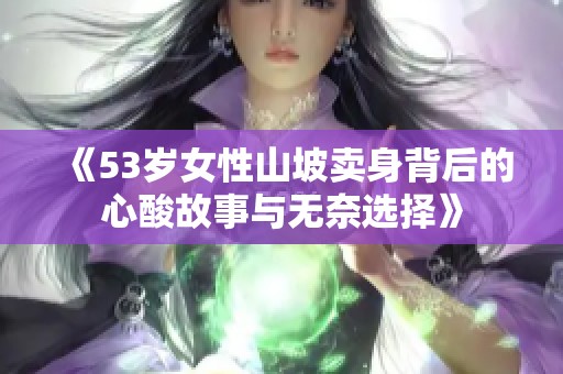 《53岁女性山坡卖身背后的心酸故事与无奈选择》