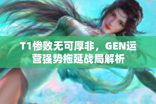 T1惨败无可厚非，GEN运营强势拖延战局解析