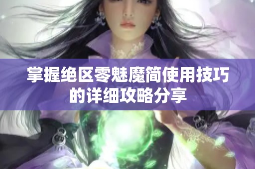 掌握绝区零魅魔简使用技巧的详细攻略分享