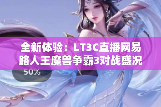 全新体验：LT3C直播网易路人王魔兽争霸3对战盛况