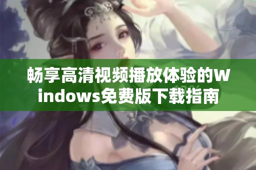 畅享高清视频播放体验的Windows免费版下载指南