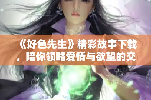 《好色先生》精彩故事下载，陪你领略爱情与欲望的交织之旅