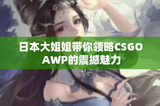 日本大姐姐带你领略CSGO AWP的震撼魅力