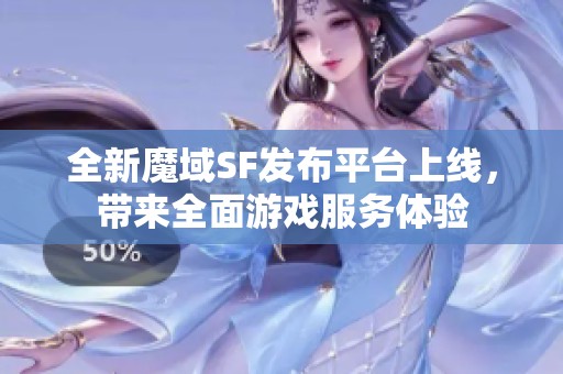 全新魔域SF发布平台上线，带来全面游戏服务体验