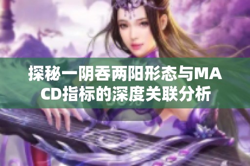 探秘一阴吞两阳形态与MACD指标的深度关联分析