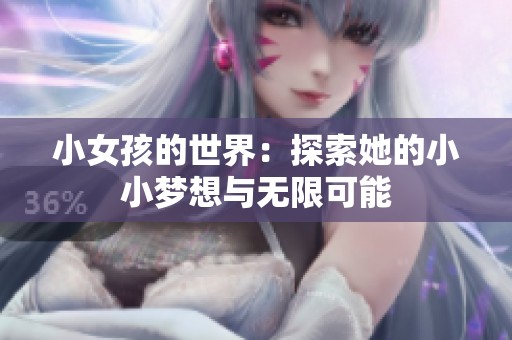 小女孩的世界：探索她的小小梦想与无限可能