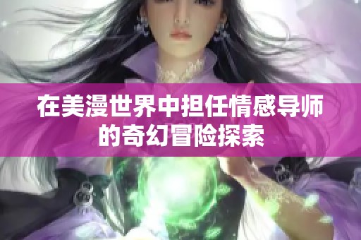 在美漫世界中担任情感导师的奇幻冒险探索