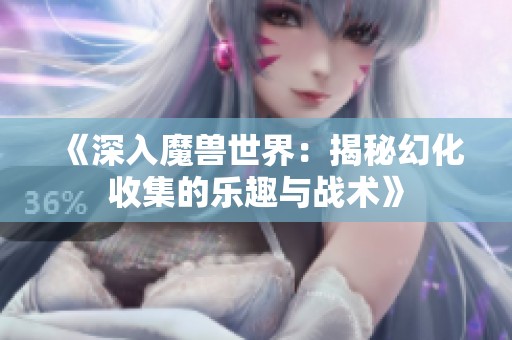 《深入魔兽世界：揭秘幻化收集的乐趣与战术》