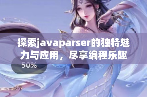 探索javaparser的独特魅力与应用，尽享编程乐趣