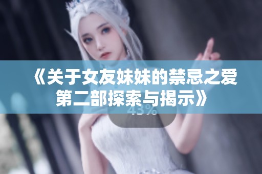 《关于女友妹妹的禁忌之爱第二部探索与揭示》