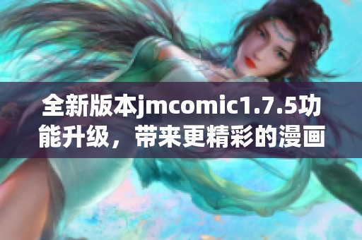 全新版本jmcomic1.7.5功能升级，带来更精彩的漫画体验