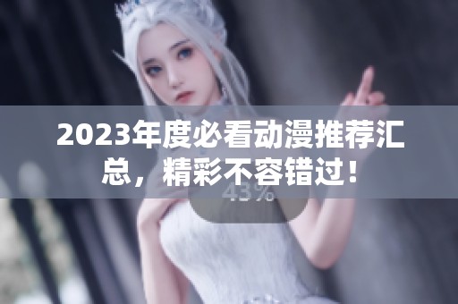 2023年度必看动漫推荐汇总，精彩不容错过！