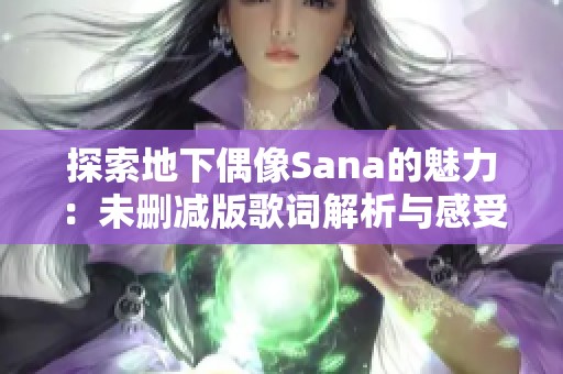 探索地下偶像Sana的魅力：未删减版歌词解析与感受分享