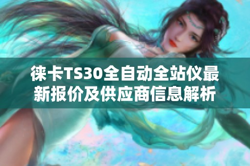 徕卡TS30全自动全站仪最新报价及供应商信息解析