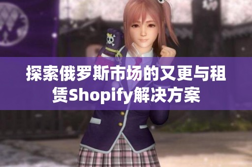 探索俄罗斯市场的又更与租赁Shopify解决方案